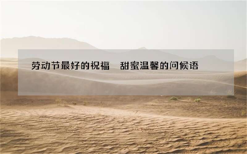 劳动节最好的祝福 甜蜜温馨的问候语